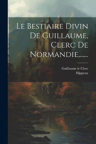 Cover image for Le Bestiaire Divin De Guillaume, Clerc De Normandie, ......