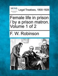 Cover image for Female Life in Prison / By a Prison Matron. Volume 1 of 2