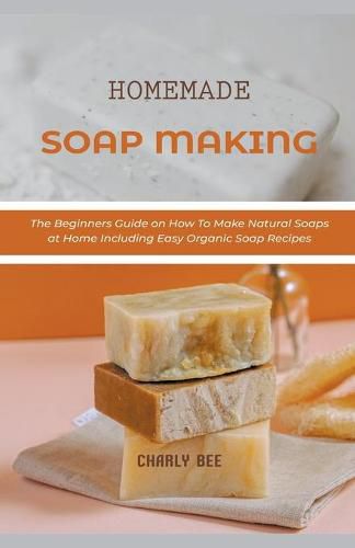 Cover image for Homemade Soap Making: The Beginners Guide on How To Make Natural Soaps at Home Including Easy Organic Soap Recipes