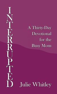 Cover image for Interrupted: A Thirty-Day Devotional for the Busy Mom