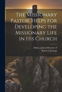 Cover image for The Missionary Pastor. Helps for Developing the Missionary Life in his Church