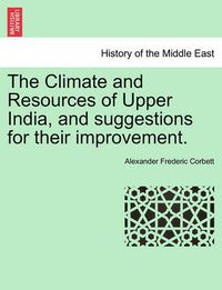 Cover image for The Climate and Resources of Upper India, and Suggestions for Their Improvement.