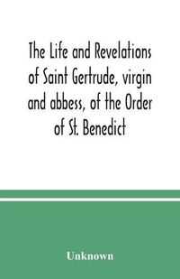 Cover image for The life and revelations of Saint Gertrude, virgin and abbess, of the Order of St. Benedict