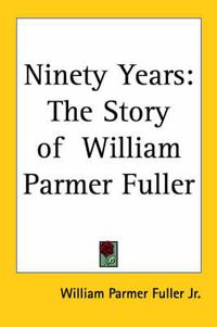 Cover image for Ninety Years: Tthe Story of William Parmer Fuller