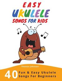 Cover image for Easy Ukulele Songs For Kids: 40 Fun & Easy Ukulele Songs for Beginners with Simple Chords & Ukulele Tabs