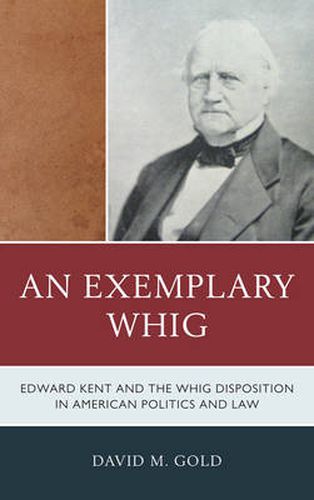 An Exemplary Whig: Edward Kent and the Whig Disposition in American Politics and Law