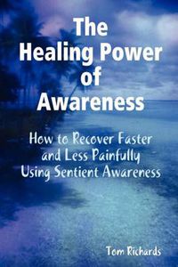 Cover image for The Healing Power of Awareness: How to Recover Faster and Less Painfully Using Sentient Awareness