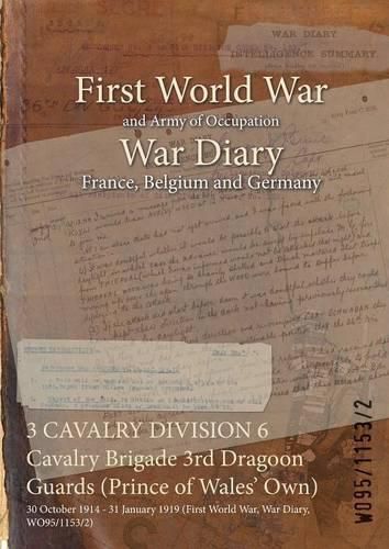 Cover image for 3 CAVALRY DIVISION 6 Cavalry Brigade 3rd Dragoon Guards (Prince of Wales' Own): 30 October 1914 - 31 January 1919 (First World War, War Diary, WO95/1153/2)