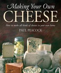 Cover image for Making Your Own Cheese: How to Make All Kinds of Cheeses in Your Own Home