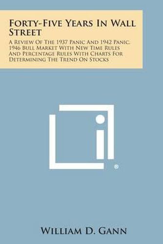 Cover image for Forty-Five Years in Wall Street: A Review of the 1937 Panic and 1942 Panic, 1946 Bull Market with New Time Rules and Percentage Rules with Charts for