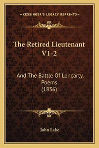 Cover image for The Retired Lieutenant V1-2 the Retired Lieutenant V1-2: And the Battle of Loncarty, Poems (1836) and the Battle of Loncarty, Poems (1836)