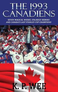 Cover image for The 1993 Canadiens: Seven Magical Weeks, Unlikely Heroes And Canada's Last Stanley Cup Champions