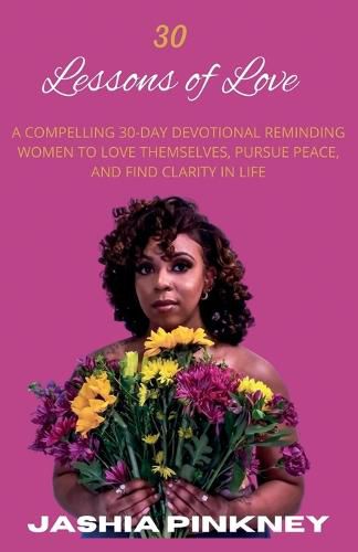 Cover image for 30 Lessons of Love: A Compelling 30-Day Devotional Reminding Women to Love Themselves to Love Themselves, Pursue Peace, and Find Clarity in Life