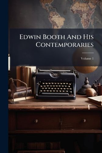 Cover image for Edwin Booth and His Contemporaries, Volume 1