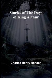 Cover image for Stories of the Days of King Arthur