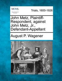 Cover image for John Metz, Plaintiff-Respondent, Against John Metz, Jr., Defendant-Appellant