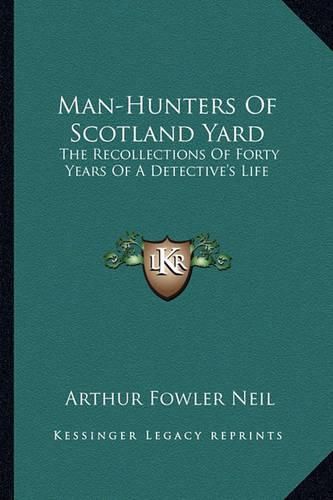 Cover image for Man-Hunters of Scotland Yard: The Recollections of Forty Years of a Detective's Life