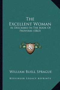 Cover image for The Excellent Woman: As Described in the Book of Proverbs (1863)