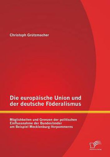 Cover image for Die europaische Union und der deutsche Foederalismus: Moeglichkeiten und Grenzen der politischen Einflussnahme der Bundeslander am Beispiel Mecklenburg-Vorpommerns