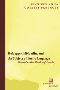 Cover image for Heidegger, Hoelderlin, and the Subject of Poetic Language: Toward a New Poetics of Dasein