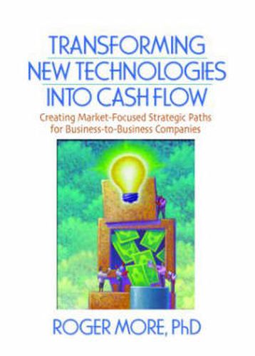 Transforming New Technologies into Cash Flow: Creating Market-Focused Strategic Paths for Business-to-Business Companies