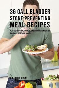 Cover image for 36 Gallbladder Stone Preventing Meal Recipes: Keep Your Body Healthy and Strong through Proper Dieting and Smart Nutritional Habits