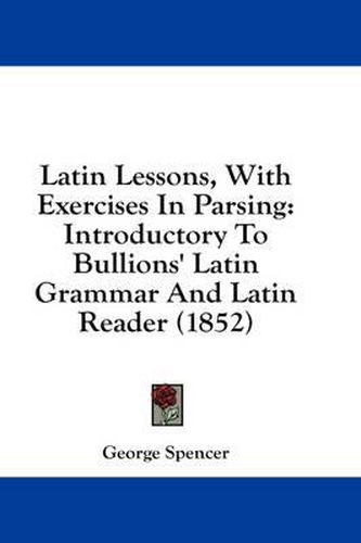 Cover image for Latin Lessons, with Exercises in Parsing: Introductory to Bullions' Latin Grammar and Latin Reader (1852)