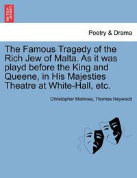 Cover image for The Famous Tragedy of the Rich Jew of Malta. as It Was Playd Before the King and Queene, in His Majesties Theatre at White-Hall, Etc.