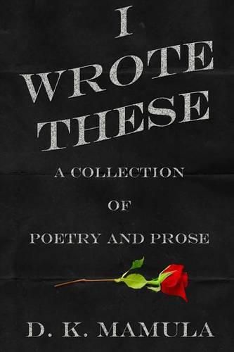 Cover image for I Wrote These: A Collection of Poetry and Prose