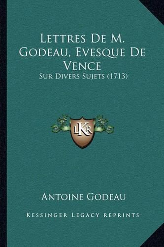 Lettres de M. Godeau, Evesque de Vence: Sur Divers Sujets (1713)