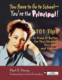 Cover image for You Have to Go to School - You're the Principal!: 101 Tips to Make It  Better for Your Students, Your Staff, and Yourself