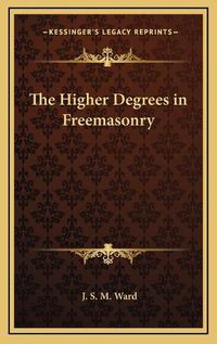 Cover image for The Higher Degrees in Freemasonry