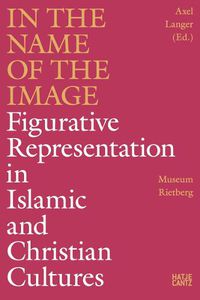 Cover image for In the Name of the Image: Figurative Representation in Islamic and Christian Cultures