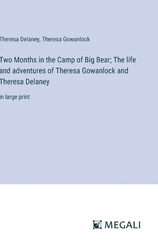 Cover image for Two Months in the Camp of Big Bear; The life and adventures of Theresa Gowanlock and Theresa Delaney