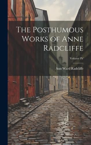 Cover image for The Posthumous Works of Anne Radcliffe; Volume IV