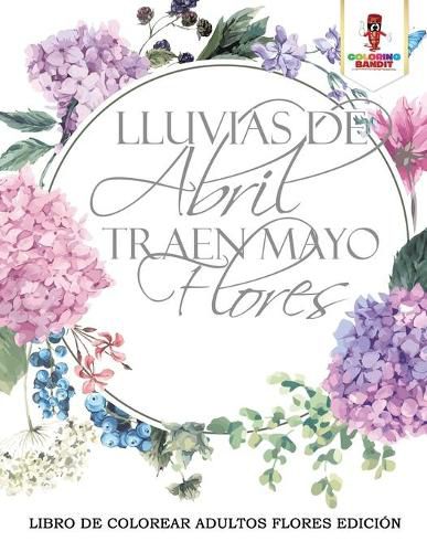 Lluvias De Abril Traen Mayo Flores: Libro De Colorear Adultos Flores Edicion