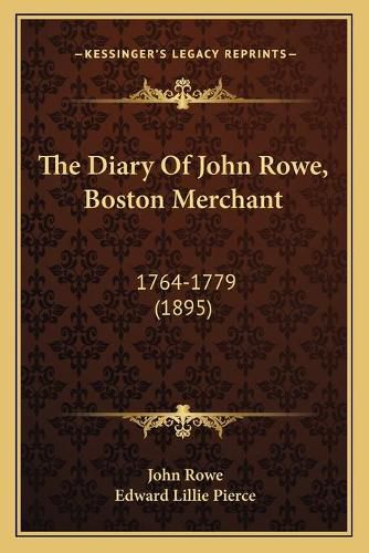 The Diary of John Rowe, Boston Merchant: 1764-1779 (1895)