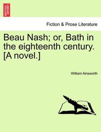 Cover image for Beau Nash; Or, Bath in the Eighteenth Century. [A Novel.]