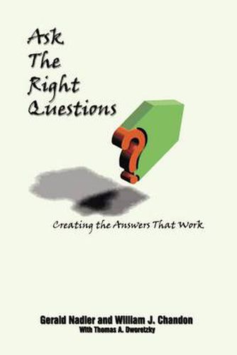 Cover image for Ask the Right Questions: Creating the Answers That Work