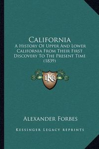 Cover image for California: A History of Upper and Lower California from Their First Discovery to the Present Time (1839)