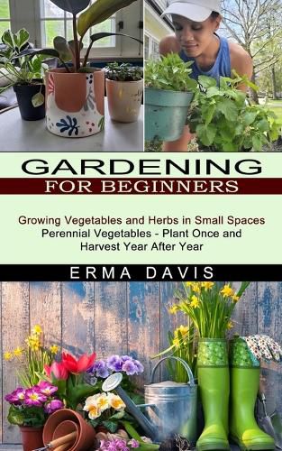 Cover image for Gardening for Beginners: Growing Vegetables and Herbs in Small Spaces (Perennial Vegetables - Plant Once and Harvest Year After Year)