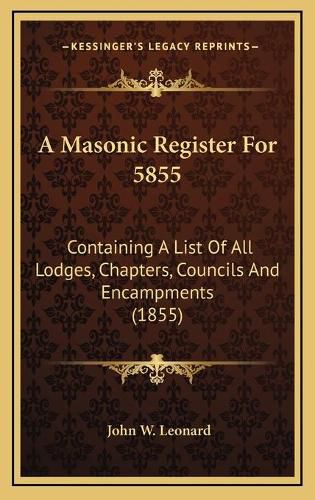 Cover image for A Masonic Register for 5855: Containing a List of All Lodges, Chapters, Councils and Encampments (1855)