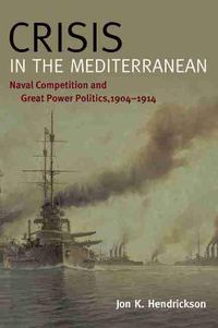 Cover image for Crisis in the Mediterranean: Naval Competition and Great Power Politics, 1904-1914