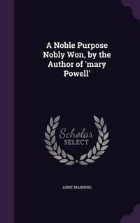 Cover image for A Noble Purpose Nobly Won, by the Author of 'Mary Powell