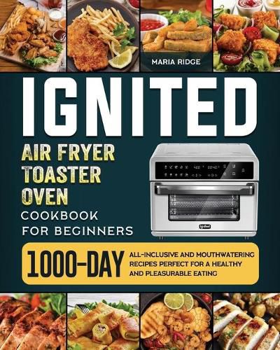 Cover image for ignited Air Fryer Toaster Oven Cookbook for Beginners: 1000-Day All-inclusive and Mouthwatering Recipes Perfect for A Healthy and Pleasurable Eating