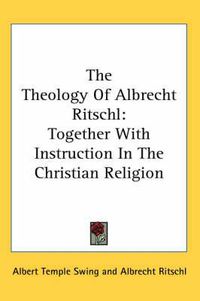 Cover image for The Theology of Albrecht Ritschl: Together with Instruction in the Christian Religion