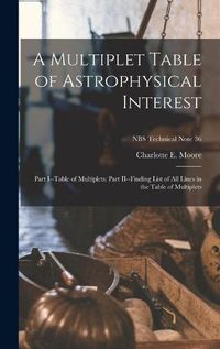 Cover image for A Multiplet Table of Astrophysical Interest: Part I--Table of Multiplets; Part II--Finding List of All Lines in the Table of Multiplets; NBS Technical Note 36