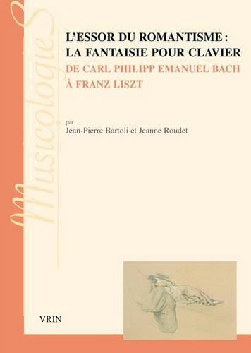 L'Essor Du Romantisme: La Fantaisie Pour Clavier: de Carl Philipp Emanuel Bach a Franz Liszt
