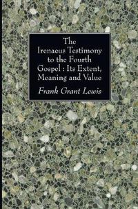 Cover image for The Irenaeus Testimony to the Fourth Gospel: Its Extent, Meaning and Value