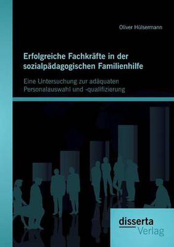 Cover image for Erfolgreiche Fachkrafte in der sozialpadagogischen Familienhilfe: Eine Untersuchung zur adaquaten Personalauswahl und -qualifizierung